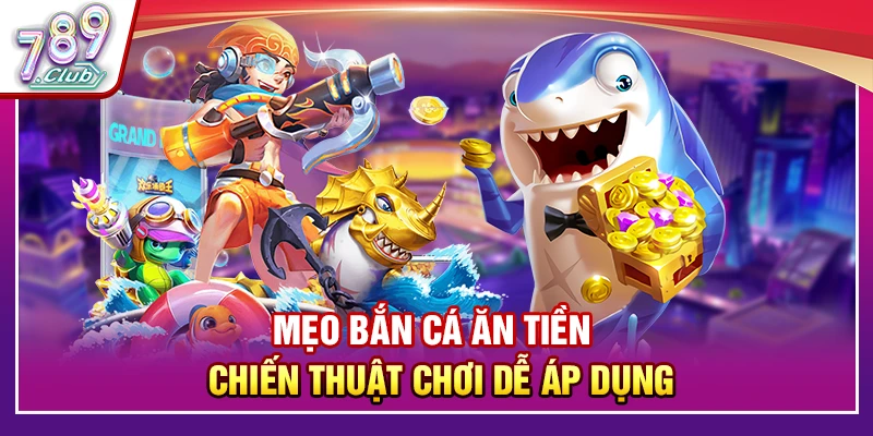 Mẹo Bắn Cá Ăn Tiền – Chiến Thuật Chơi Dễ Áp Dụng