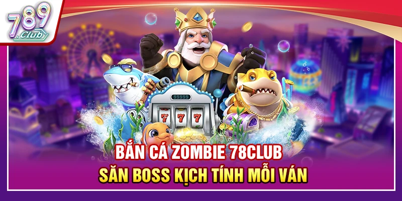 Bắn Cá Zombie 789Club – Săn Boss Kịch Tính Mỗi Ván