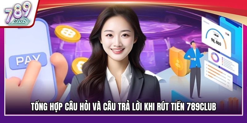 FAQs – Giải đáp thắc mắc thường gặp về vấn đề rút tiền 789Club 