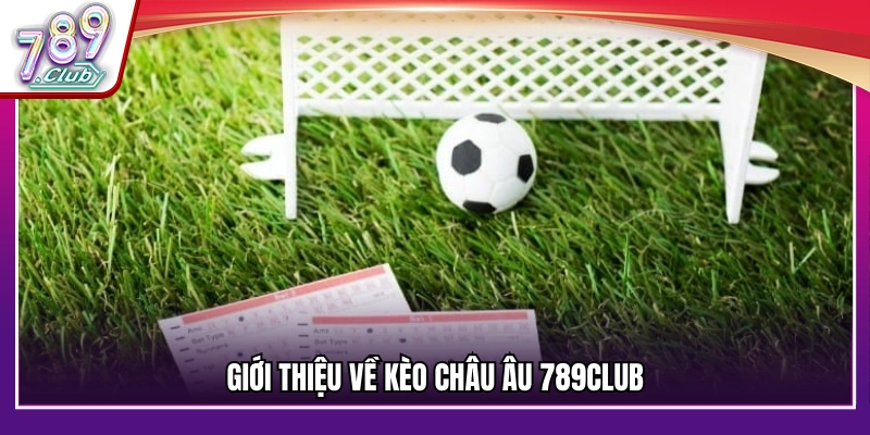 Khái quát về kèo châu Âu 789Club